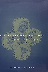 How International Law Works: A Rational Choice Theory di Andrew T. Guzman edito da OXFORD UNIV PR