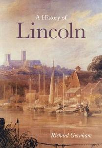 A History of Lincoln di Richard Gurnham edito da The History Press