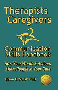 Therapists & Caregivers Communication Skills Handbook di Brian E Walsh edito da Walsh Seminars Ltd
