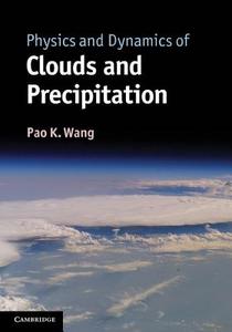 Physics and Dynamics of Clouds and Precipitation di Pao K. (University of Wisconsin Wang edito da Cambridge University Press
