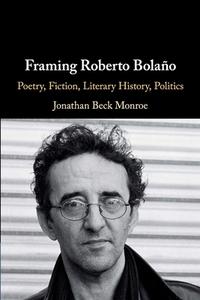 Framing Roberto Bolano di Jonathan (Cornell University Beck Monroe edito da Cambridge University Press