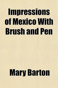 Impressions Of Mexico With Brush And Pen di Mary Barton edito da General Books