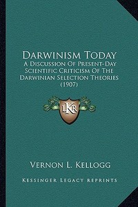 Darwinism Today: A Discussion of Present-Day Scientific Criticism of the Darwa Discussion of Present-Day Scientific Criticism of the Da di Vernon L. Kellogg edito da Kessinger Publishing