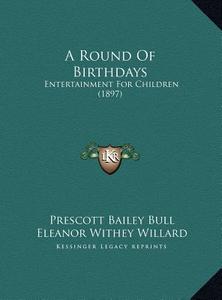 A Round of Birthdays: Entertainment for Children (1897) di Prescott Bailey Bull edito da Kessinger Publishing