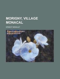 Morigny, Village Monacal; Suivis De L'histoire Du Doyenne D'etampes di Ernest Menault edito da General Books Llc