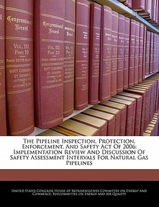 The Pipeline Inspection, Protection, Enforcement, And Safety Act Of 2006; Implementation Review And Discussion Of Safety Assessment Intervals For Natu edito da Bibliogov