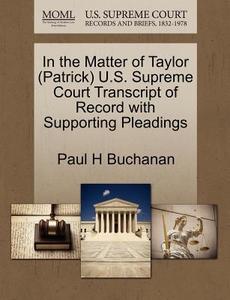 In The Matter Of Taylor (patrick) U.s. Supreme Court Transcript Of Record With Supporting Pleadings di Paul H Buchanan edito da Gale, U.s. Supreme Court Records