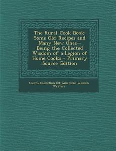 The Rural Cook Book: Some Old Recipes and Many New Ones--Being the Collected Wisdom of a Legion of Home Cooks - Primary Source Edition edito da Nabu Press