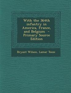 With the 364th Infantry in America, France, and Belgium di Bryant Wilson, Lamar Tooze edito da Nabu Press