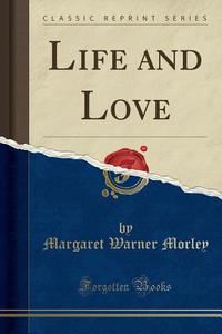 Life And Love (classic Reprint) di Margaret Warner Morley edito da Forgotten Books