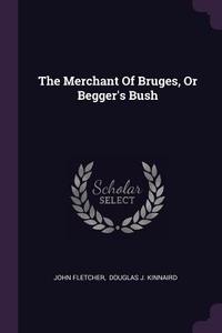 The Merchant of Bruges, or Begger's Bush di John Fletcher edito da CHIZINE PUBN