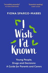 I Wish I'd Known: Young People, Drugs and Decisions: A Guide for Parents and Carers di Fiona Spargo-Mabbs edito da SHELDON PR
