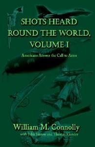 Shots Heard Round The World, Vol I di William M Connolly edito da Xlibris Corporation