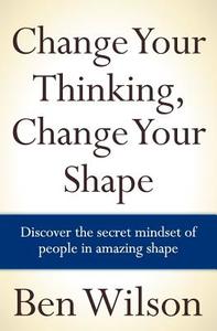 Change Your Thinking, Change Your Shape di MR Ben Wilson, Ben Wilson edito da Createspace