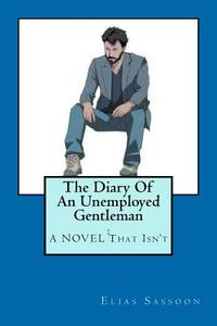 The Diary of an Unemployed Gentleman: : A Novel That Isn't di Elias Sassoon edito da Createspace