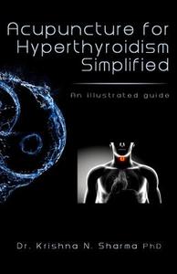 Acupuncture for Hyperthyroidism Simplified: An Illustrated Guide di Krishna N. Sharma, Dr Krishna N. Sharma edito da Createspace