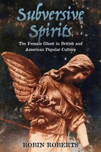 Subversive Spirits: The Female Ghost in British and American Popular Culture di Robin Roberts edito da UNIV PR OF MISSISSIPPI