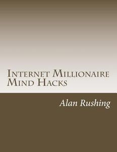 Internet Millionaire Mind Hacks: What Internet Millionaires Know That You Don't! di MR Alan Rushing edito da Createspace