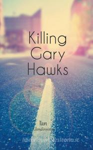 Killing Gary Hawks di Ian Glendinning edito da New Generation Publishing