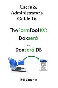 User's & Administrator's Guide to Theformtool Pro, Doxsera, and Doxsera DB di Bill Cutchin edito da Createspace Independent Publishing Platform