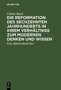 Die Reformation des sechzehnten Jahrhunderts in ihrem Verhältniss zum modernen Denken und Wissen di Charles Beard edito da De Gruyter