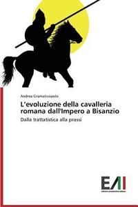 L'evoluzione della cavalleria romana dall'Impero a Bisanzio di Andrea Gramaticopolo edito da Edizioni Accademiche Italiane