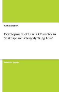 Development Of Lear S Character In Shakespeare S Tragedy 'king Lear' di Alina Muller edito da Grin Publishing