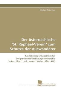 Der österreichische "St. Raphael-Verein" zum Schutze der Auswanderer di Markus Holzweber edito da Südwestdeutscher Verlag für Hochschulschriften AG  Co. KG