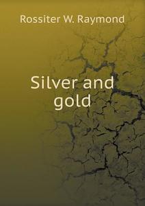 Silver And Gold di Rossiter W Raymond edito da Book On Demand Ltd.