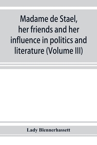 Madame de Stae¨l, her friends and her influence in politics and literature (Volume III) di Lady Blennerhassett edito da Alpha Editions