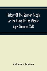 History Of The German People At The Close Of The Middle Ages (Volume Xvi) General Moral And Religious Corruption-Imperial Legislation Against Witchcra di Johannes Janssen edito da Alpha Editions