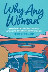 Why Any Woman: Feminism and Popular Culture in the Late Twentieth-Century South di Keira V. Williams edito da UNIV OF GEORGIA PR