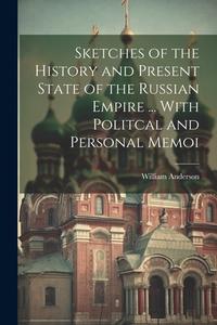 Sketches of the History and Present State of the Russian Empire ... With Politcal and Personal Memoi di William Anderson edito da LEGARE STREET PR