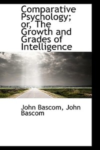 Comparative Psychology; Or, The Growth And Grades Of Intelligence di John BASCOM edito da Bibliolife