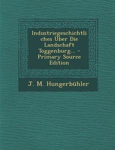 Industriegeschichtliches Uber Die Landschaft Toggenburg... di J. M. Hungerbuhler edito da Nabu Press