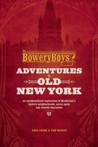 The Bowery Boys: Adventures in Old New York di Greg Young, Tom Meyers edito da Ulysses Press