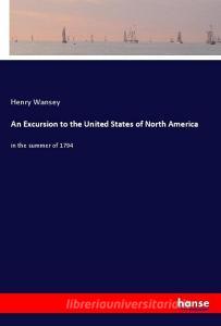 An Excursion to the United States of North America di Henry Wansey edito da hansebooks