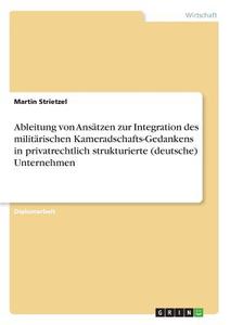 Ableitung von Ansätzen zur Integration des militärischen Kameradschafts-Gedankens in privatrechtlich strukturierte (deut di Martin Strietzel edito da GRIN Verlag