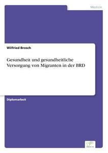 Gesundheit und gesundheitliche Versorgung von Migranten in der BRD di Wilfried Brosch edito da Diplom.de