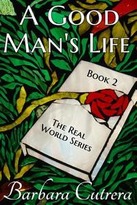 A Good Man's Life: Book 2 of the Real World Series di Barbara Cutrera edito da On My Way Up LLC