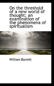 On The Threshold Of A New World Of Thought; An Examination Of The Phenomena Of Spiritualism di William Barrett edito da Bibliolife