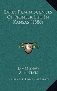 Early Reminiscences of Pioneer Life in Kansas (1886) di James Shaw edito da Kessinger Publishing