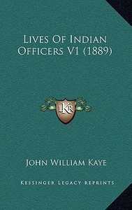 Lives of Indian Officers V1 (1889) di John William Kaye edito da Kessinger Publishing