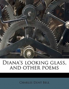 Diana's Looking Glass, And Other Poems di Charles Dent Bell edito da Lightning Source Uk Ltd