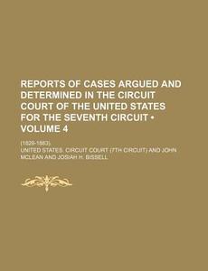 Reports Of Cases Argued And Determined In The Circuit Court Of The United States For The Seventh Circuit (volume 4); (1829-1883). di United States Circuit Court edito da General Books Llc