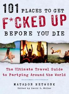 101 Places to Get F*Cked Up Before You Die di Matador Network edito da Griffin Publishing
