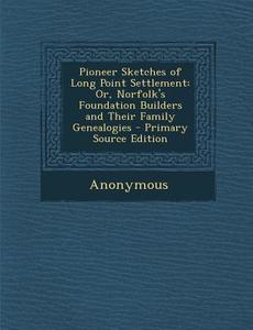 Pioneer Sketches of Long Point Settlement: Or, Norfolk's Foundation Builders and Their Family Genealogies - Primary Source Edition di Anonymous edito da Nabu Press