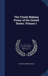 The Treaty Making Power Of The United States, Volume 1 di Charles Henry Butler edito da Sagwan Press