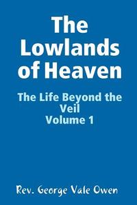 The Lowlands of Heaven di Rev. George Vale Owen edito da Lulu.com