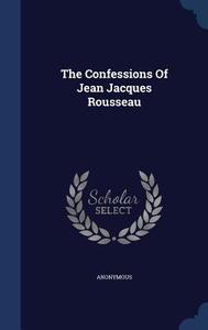The Confessions Of Jean Jacques Rousseau di Anonymous edito da Sagwan Press